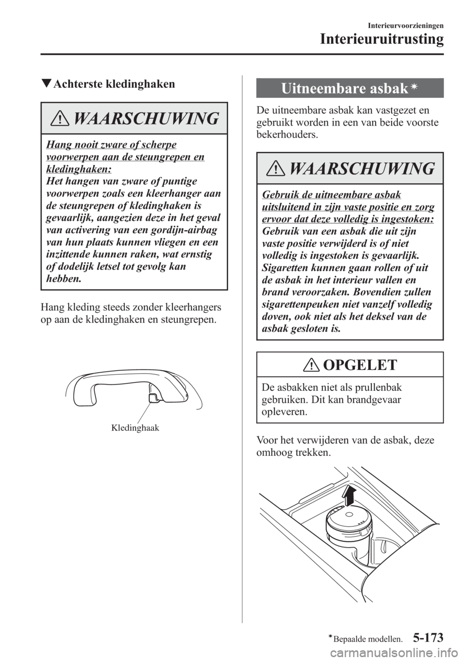 MAZDA MODEL 6 2015 Handleiding (in Dutch) qAchterste kledinghaken
WAARSCHUWING
Hang nooit zware of scherpe
voorwerpen aan de steungrepen en
kledinghaken:
Het hangen van zware of puntige
voorwerpen zoals een kleerhanger aan
de steungrepen of k MAZDA MODEL 6 2015 Handleiding (in Dutch) qAchterste kledinghaken
WAARSCHUWING
Hang nooit zware of scherpe
voorwerpen aan de steungrepen en
kledinghaken:
Het hangen van zware of puntige
voorwerpen zoals een kleerhanger aan
de steungrepen of k
