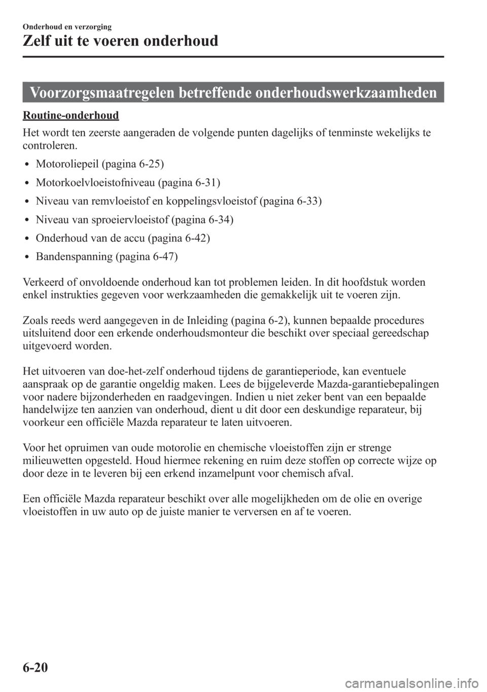MAZDA MODEL 6 2015 Handleiding (in Dutch) Voorzorgsmaatregelen betreffende onderhoudswerkzaamheden
Routine-onderhoud
Het wordt ten zeerste aangeraden de volgende punten dagelijks of tenminste wekelijks te
controleren.
lMotoroliepeil (pagina 6 MAZDA MODEL 6 2015 Handleiding (in Dutch) Voorzorgsmaatregelen betreffende onderhoudswerkzaamheden
Routine-onderhoud
Het wordt ten zeerste aangeraden de volgende punten dagelijks of tenminste wekelijks te
controleren.
lMotoroliepeil (pagina 6