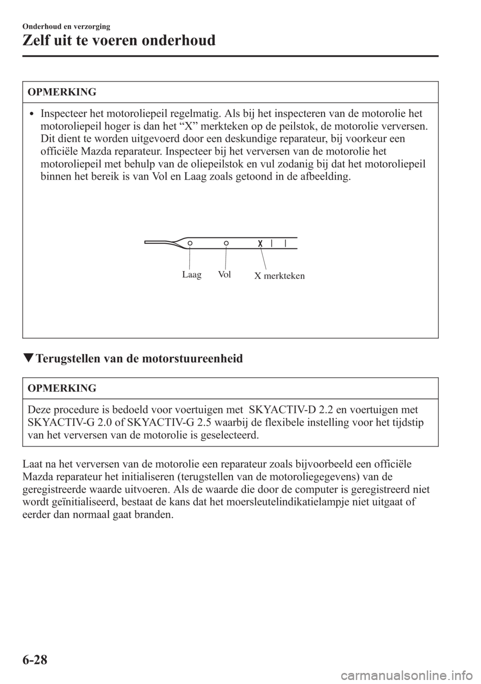 MAZDA MODEL 6 2015 Handleiding (in Dutch) OPMERKING
lInspecteer het motoroliepeil regelmatig. Als bij het inspecteren van de motorolie het
motoroliepeil hoger is dan het“X”merkteken op de peilstok, de motorolie verversen.
Dit dient te wor MAZDA MODEL 6 2015 Handleiding (in Dutch) OPMERKING
lInspecteer het motoroliepeil regelmatig. Als bij het inspecteren van de motorolie het
motoroliepeil hoger is dan het“X”merkteken op de peilstok, de motorolie verversen.
Dit dient te wor