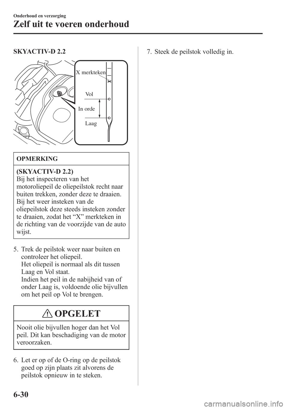 MAZDA MODEL 6 2015  Handleiding (in Dutch) SKYACTIV-D 2.2
Laag  In ordeVol 
X merkteken
OPMERKING
(SKYACTIV-D 2.2)
Bij het inspecteren van het
motoroliepeil de oliepeilstok recht naar
buiten trekken, zonder deze te draaien.
Bij het weer instek