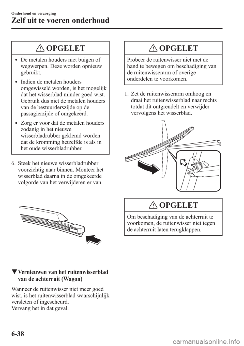 MAZDA MODEL 6 2015 Handleiding (in Dutch) OPGELET
lDe metalen houders niet buigen of
wegwerpen. Deze worden opnieuw
gebruikt.
lIndien de metalen houders
omgewisseld worden, is het mogelijk
dat het wisserblad minder goed wist.
Gebruik dus niet MAZDA MODEL 6 2015 Handleiding (in Dutch) OPGELET
lDe metalen houders niet buigen of
wegwerpen. Deze worden opnieuw
gebruikt.
lIndien de metalen houders
omgewisseld worden, is het mogelijk
dat het wisserblad minder goed wist.
Gebruik dus niet