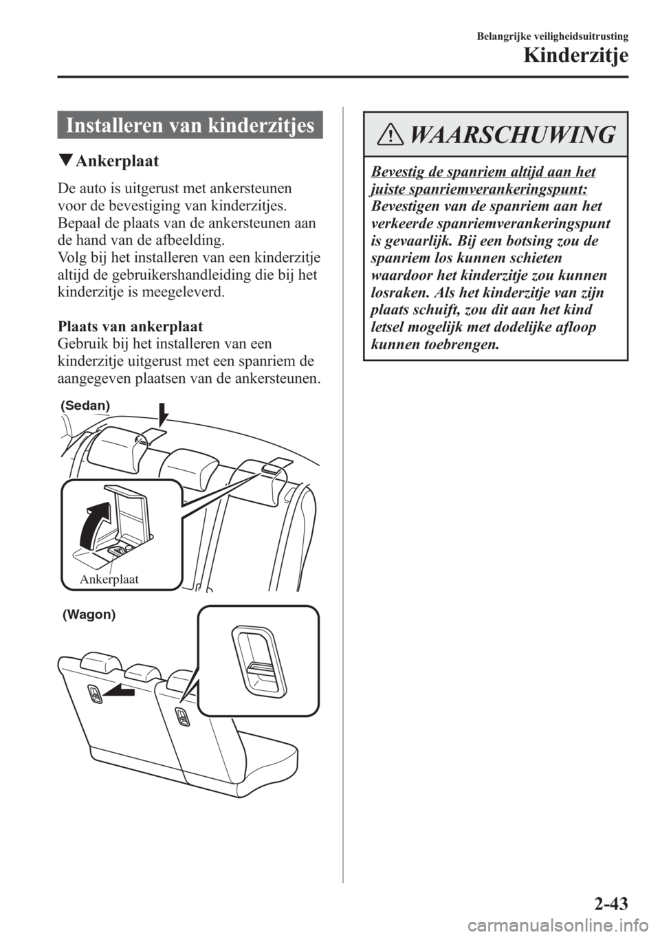 MAZDA MODEL 6 2015  Handleiding (in Dutch) Installeren van kinderzitjes
qAnkerplaat
De auto is uitgerust met ankersteunen
voor de bevestiging van kinderzitjes.
Bepaal de plaats van de ankersteunen aan
de hand van de afbeelding.
Volg bij het in