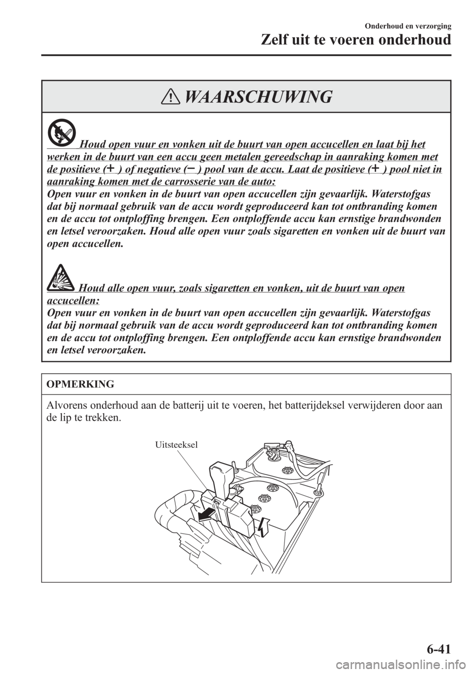 MAZDA MODEL 6 2015 Handleiding (in Dutch) WAARSCHUWING
Houd open vuur en vonken uit de buurt van open accucellen en laat bij het
werken in de buurt van een accu geen metalen gereedschap in aanraking komen met
de positieve () of negatieve () p MAZDA MODEL 6 2015 Handleiding (in Dutch) WAARSCHUWING
Houd open vuur en vonken uit de buurt van open accucellen en laat bij het
werken in de buurt van een accu geen metalen gereedschap in aanraking komen met
de positieve () of negatieve () p