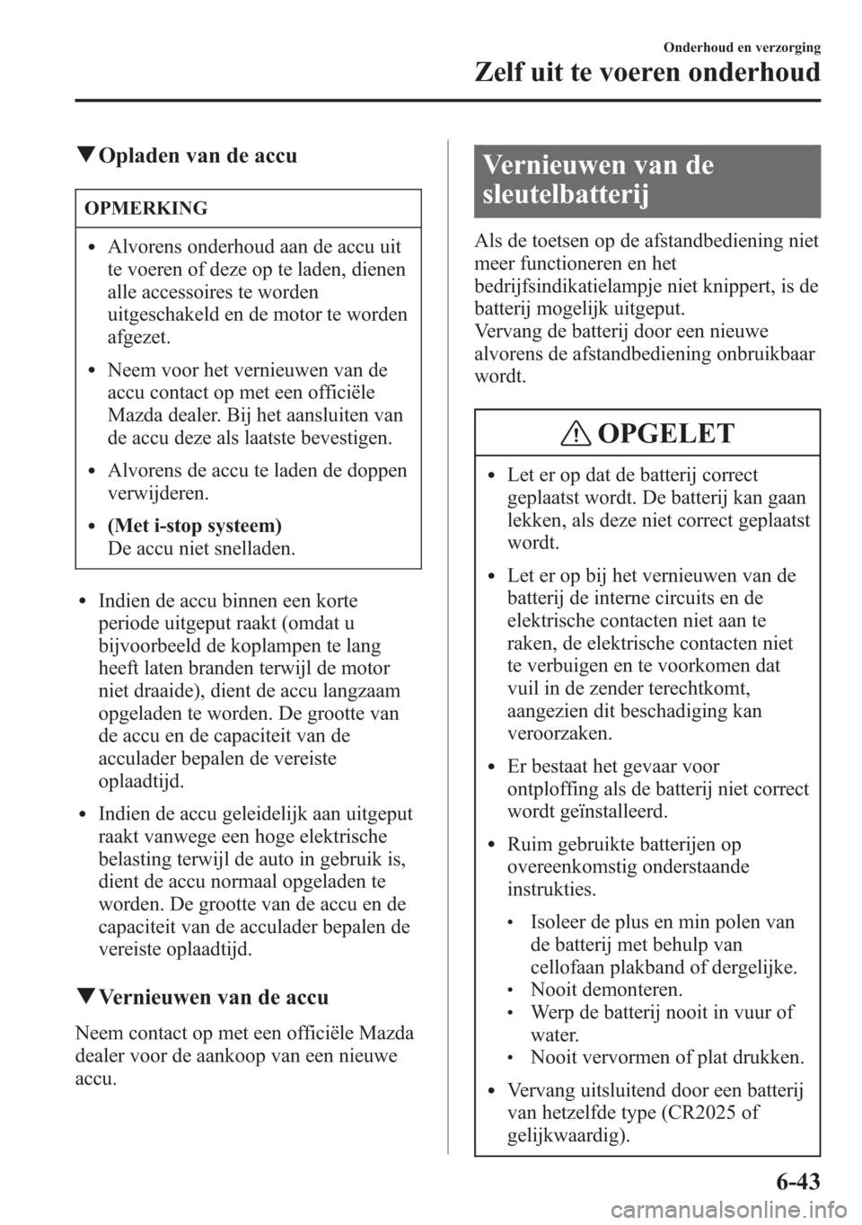 MAZDA MODEL 6 2015 Handleiding (in Dutch) qOpladen van de accu
OPMERKING
lAlvorens onderhoud aan de accu uit
te voeren of deze op te laden, dienen
alle accessoires te worden
uitgeschakeld en de motor te worden
afgezet.
lNeem voor het vernieuw MAZDA MODEL 6 2015 Handleiding (in Dutch) qOpladen van de accu
OPMERKING
lAlvorens onderhoud aan de accu uit
te voeren of deze op te laden, dienen
alle accessoires te worden
uitgeschakeld en de motor te worden
afgezet.
lNeem voor het vernieuw