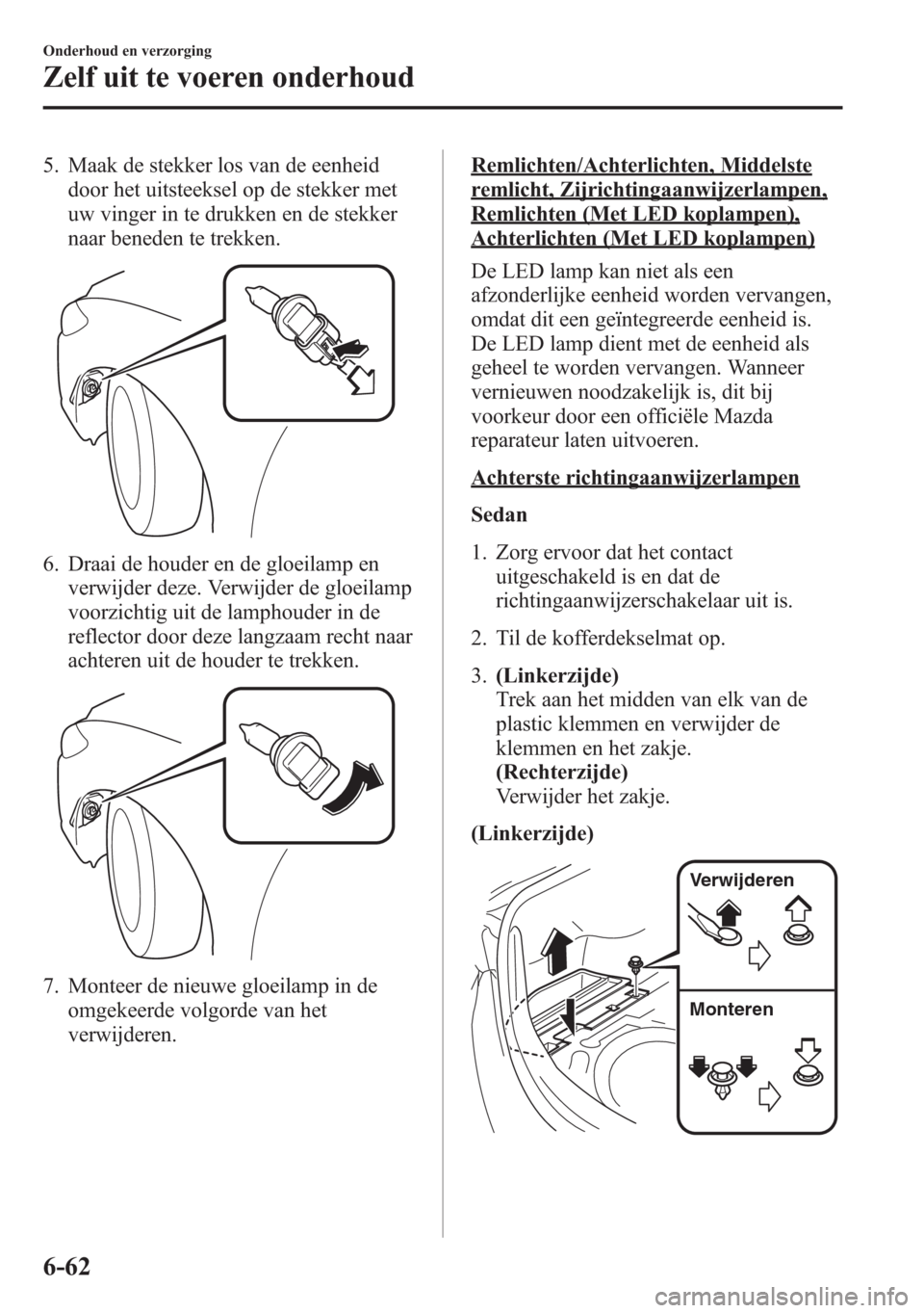 MAZDA MODEL 6 2015 Handleiding (in Dutch) 5. Maak de stekker los van de eenheid
door het uitsteeksel op de stekker met
uw vinger in te drukken en de stekker
naar beneden te trekken.
6. Draai de houder en de gloeilamp en
verwijder deze. Verwij MAZDA MODEL 6 2015 Handleiding (in Dutch) 5. Maak de stekker los van de eenheid
door het uitsteeksel op de stekker met
uw vinger in te drukken en de stekker
naar beneden te trekken.
6. Draai de houder en de gloeilamp en
verwijder deze. Verwij