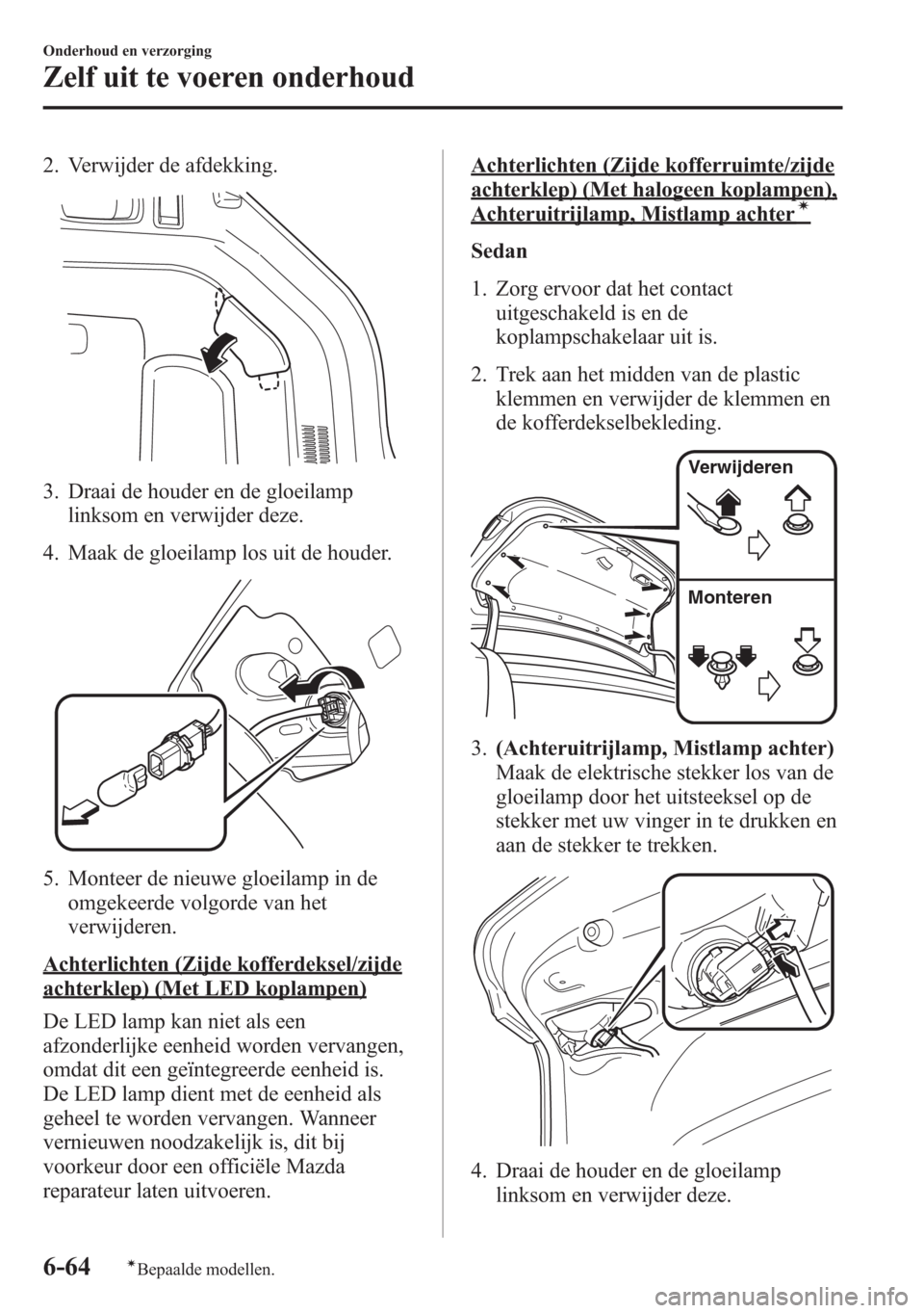 MAZDA MODEL 6 2015 Handleiding (in Dutch) 2. Verwijder de afdekking.
3. Draai de houder en de gloeilamp
linksom en verwijder deze.
4. Maak de gloeilamp los uit de houder.
5. Monteer de nieuwe gloeilamp in de
omgekeerde volgorde van het
verwij MAZDA MODEL 6 2015 Handleiding (in Dutch) 2. Verwijder de afdekking.
3. Draai de houder en de gloeilamp
linksom en verwijder deze.
4. Maak de gloeilamp los uit de houder.
5. Monteer de nieuwe gloeilamp in de
omgekeerde volgorde van het
verwij