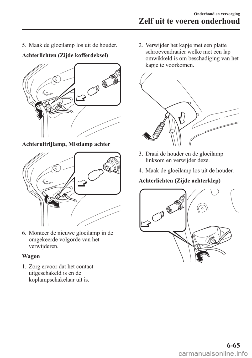 MAZDA MODEL 6 2015  Handleiding (in Dutch) 5. Maak de gloeilamp los uit de houder.
Achterlichten (Zijde kofferdeksel)
Achteruitrijlamp, Mistlamp achter
6. Monteer de nieuwe gloeilamp in de
omgekeerde volgorde van het
verwijderen.
Wagon
1. Zorg