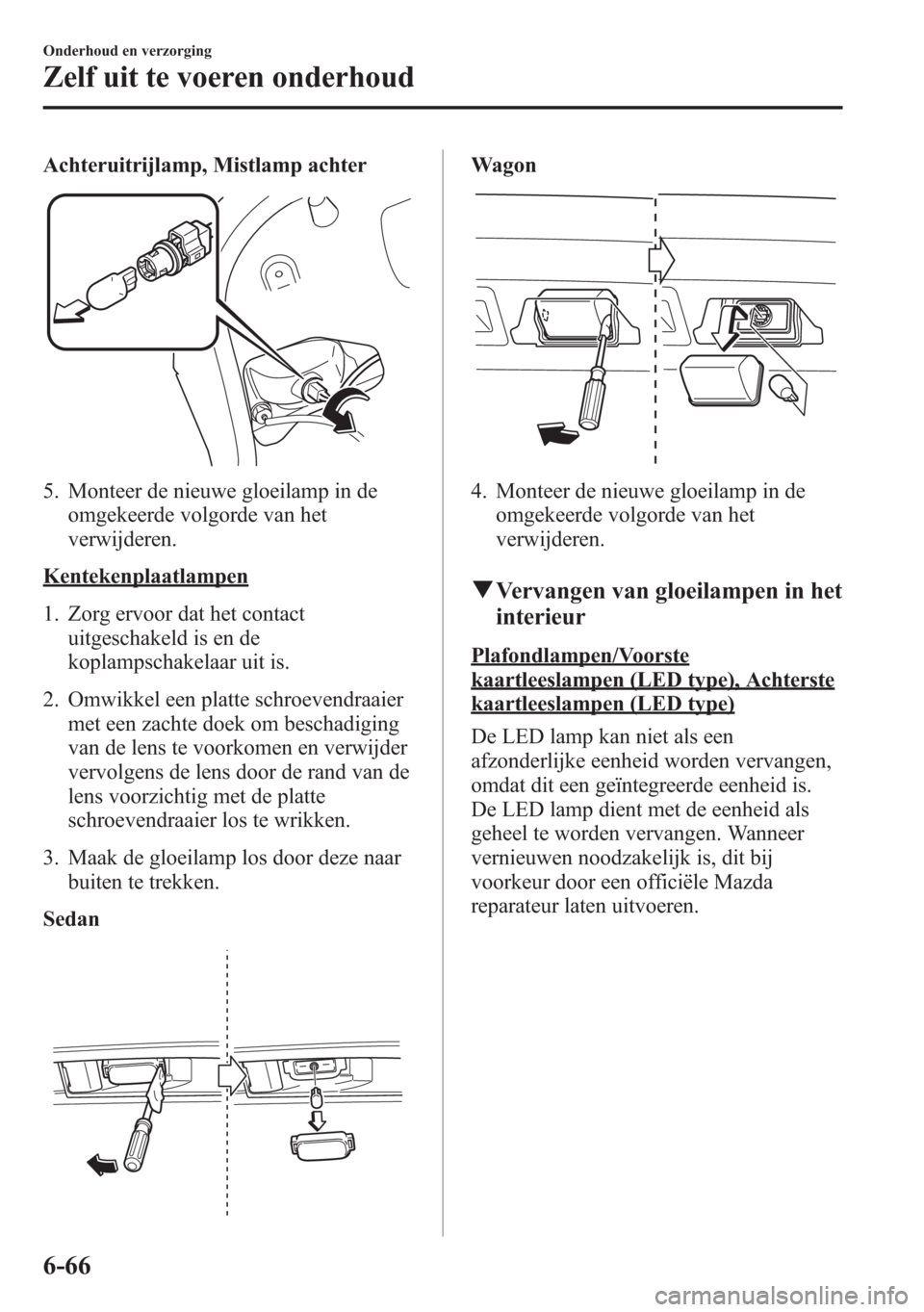 MAZDA MODEL 6 2015 Handleiding (in Dutch) Achteruitrijlamp, Mistlamp achter
5. Monteer de nieuwe gloeilamp in de
omgekeerde volgorde van het
verwijderen.
Kentekenplaatlampen
1. Zorg ervoor dat het contact
uitgeschakeld is en de
koplampschakel MAZDA MODEL 6 2015 Handleiding (in Dutch) Achteruitrijlamp, Mistlamp achter
5. Monteer de nieuwe gloeilamp in de
omgekeerde volgorde van het
verwijderen.
Kentekenplaatlampen
1. Zorg ervoor dat het contact
uitgeschakeld is en de
koplampschakel