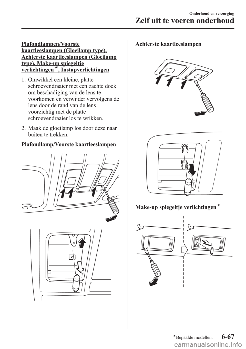 MAZDA MODEL 6 2015  Handleiding (in Dutch) Plafondlampen/Voorste
kaartleeslampen (Gloeilamp type),
Achterste kaartleeslampen (Gloeilamp
type), Make-up spiegeltje
verlichtingení, Instapverlichtingen
1. Omwikkel een kleine, platte
schroevendraa