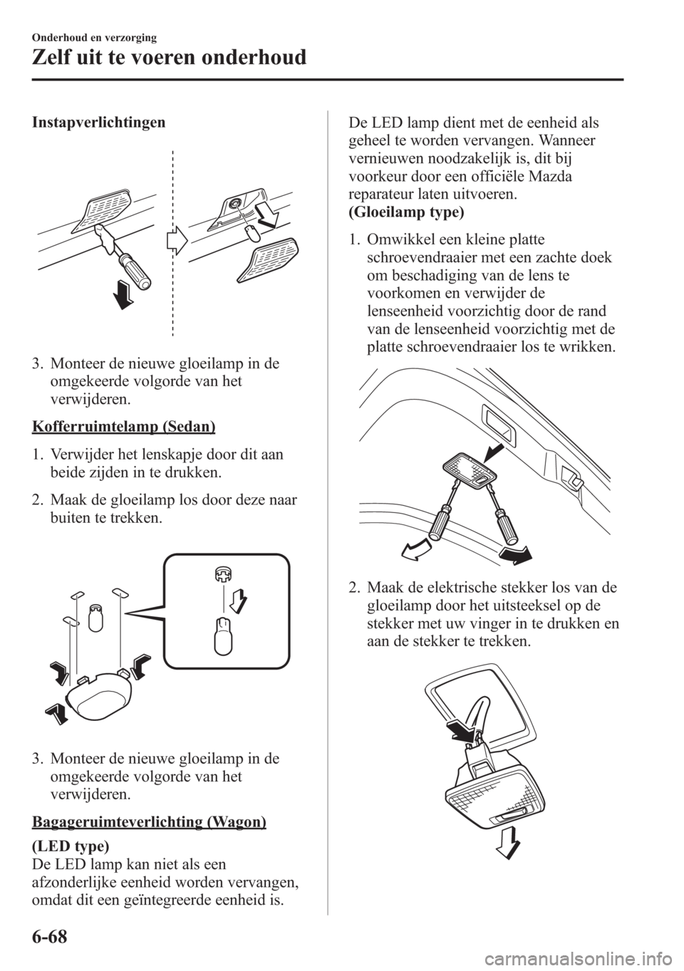 MAZDA MODEL 6 2015 Handleiding (in Dutch) Instapverlichtingen
3. Monteer de nieuwe gloeilamp in de
omgekeerde volgorde van het
verwijderen.
Kofferruimtelamp (Sedan)
1. Verwijder het lenskapje door dit aan
beide zijden in te drukken.
2. Maak d MAZDA MODEL 6 2015 Handleiding (in Dutch) Instapverlichtingen
3. Monteer de nieuwe gloeilamp in de
omgekeerde volgorde van het
verwijderen.
Kofferruimtelamp (Sedan)
1. Verwijder het lenskapje door dit aan
beide zijden in te drukken.
2. Maak d