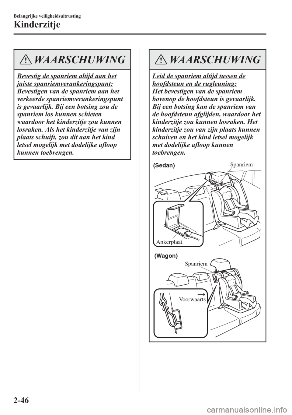 MAZDA MODEL 6 2015  Handleiding (in Dutch) WAARSCHUWING
Bevestig de spanriem altijd aan het
juiste spanriemverankeringspunt:
Bevestigen van de spanriem aan het
verkeerde spanriemverankeringspunt
is gevaarlijk. Bij een botsing zou de
spanriem l