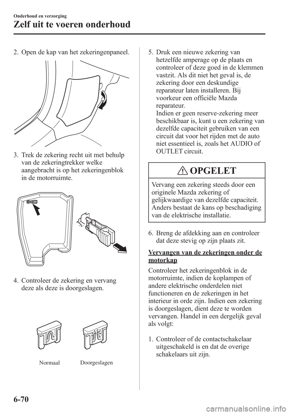 MAZDA MODEL 6 2015 Handleiding (in Dutch) 2. Open de kap van het zekeringenpaneel.
3. Trek de zekering recht uit met behulp
van de zekeringtrekker welke
aangebracht is op het zekeringenblok
in de motorruimte.
4. Controleer de zekering en verv MAZDA MODEL 6 2015 Handleiding (in Dutch) 2. Open de kap van het zekeringenpaneel.
3. Trek de zekering recht uit met behulp
van de zekeringtrekker welke
aangebracht is op het zekeringenblok
in de motorruimte.
4. Controleer de zekering en verv