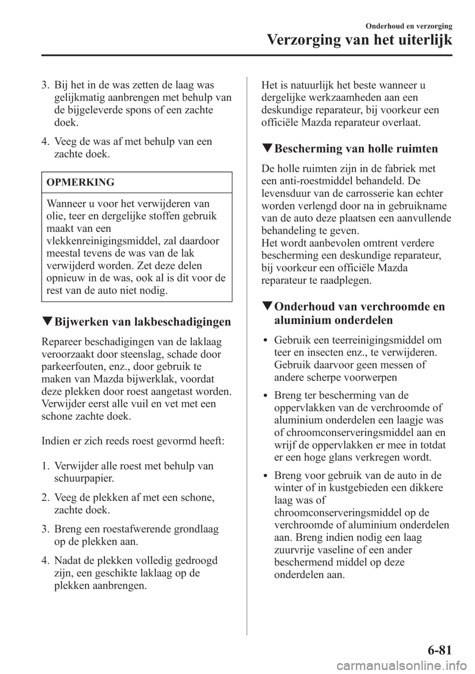 MAZDA MODEL 6 2015 Handleiding (in Dutch) 3. Bij het in de was zetten de laag was
gelijkmatig aanbrengen met behulp van
de bijgeleverde spons of een zachte
doek.
4. Veeg de was af met behulp van een
zachte doek.
OPMERKING
Wanneer u voor het v MAZDA MODEL 6 2015 Handleiding (in Dutch) 3. Bij het in de was zetten de laag was
gelijkmatig aanbrengen met behulp van
de bijgeleverde spons of een zachte
doek.
4. Veeg de was af met behulp van een
zachte doek.
OPMERKING
Wanneer u voor het v