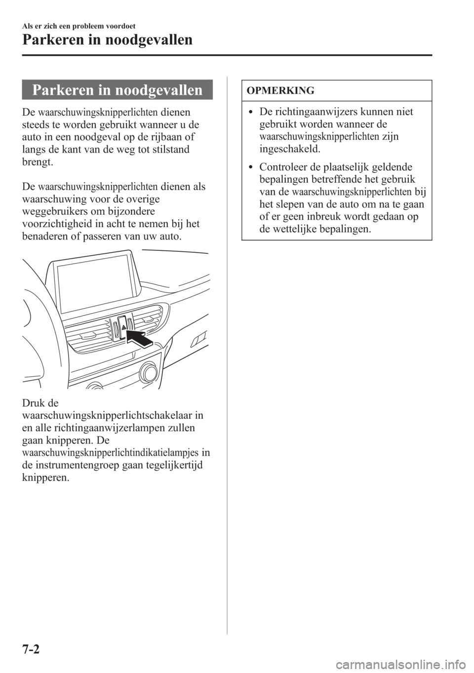 MAZDA MODEL 6 2015  Handleiding (in Dutch) Parkeren in noodgevallen
Dewaarschuwingsknipperlichtendienen
steeds te worden gebruikt wanneer u de
auto in een noodgeval op de rijbaan of
langs de kant van de weg tot stilstand
brengt.
De
waarschuwin