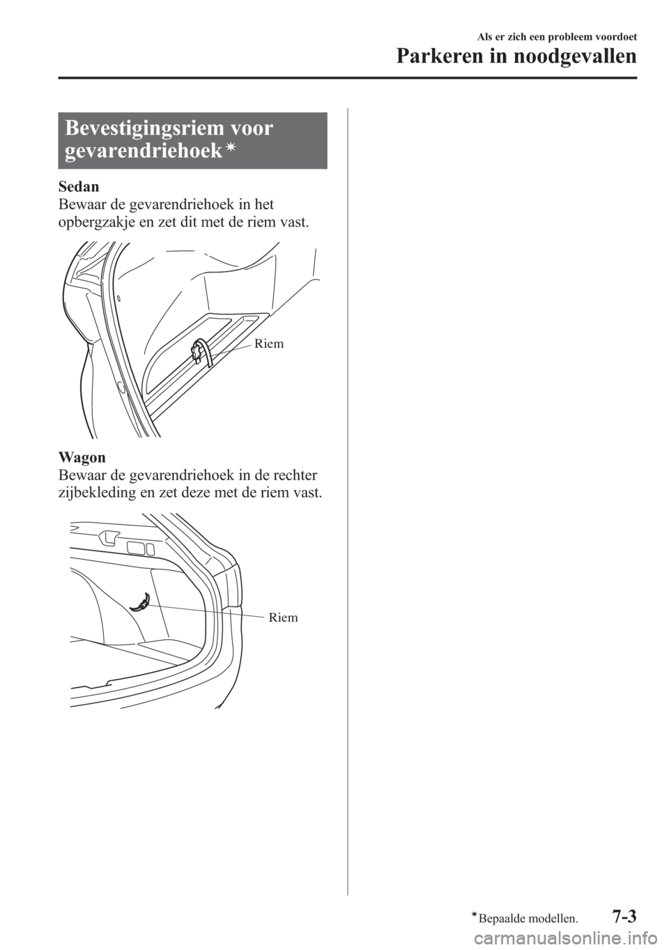 MAZDA MODEL 6 2015  Handleiding (in Dutch) Bevestigingsriem voor
gevarendriehoek
í
Sedan
Bewaar de gevarendriehoek in het
opbergzakje en zet dit met de riem vast.
Riem
Wagon
Bewaar de gevarendriehoek in de rechter
zijbekleding en zet deze met