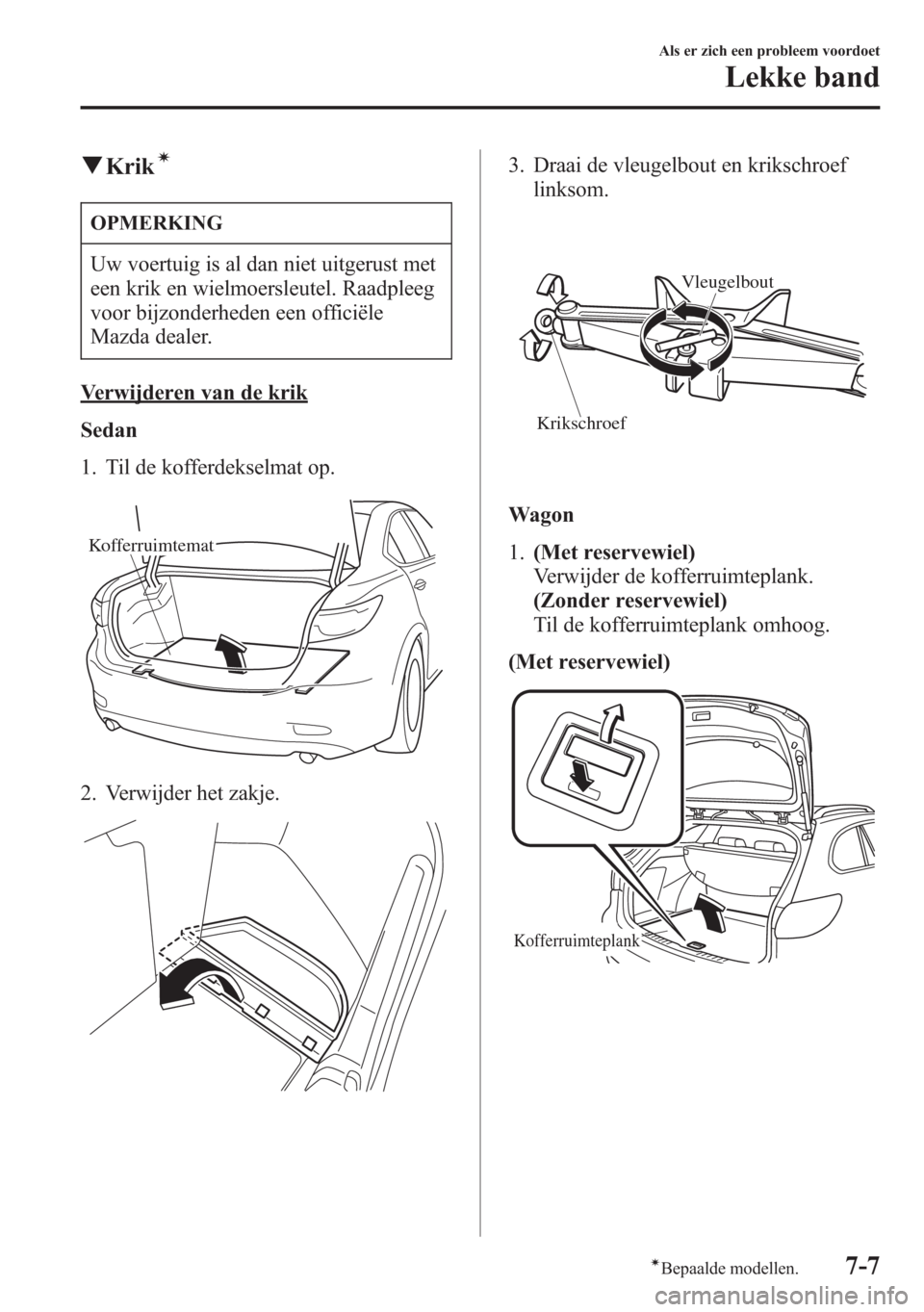 MAZDA MODEL 6 2015  Handleiding (in Dutch) qKrikí
OPMERKING
Uw voertuig is al dan niet uitgerust met
een krik en wielmoersleutel. Raadpleeg
voor bijzonderheden een officiële
Mazda dealer.
Verwijderen van de krik
Sedan
1. Til de kofferdekselm