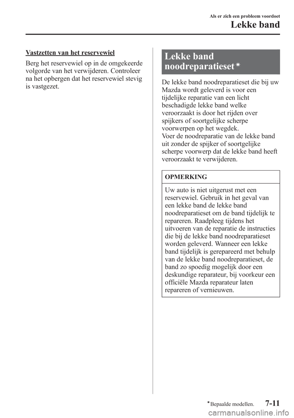 MAZDA MODEL 6 2015  Handleiding (in Dutch) Vastzetten van het reservewiel
Berg het reservewiel op in de omgekeerde
volgorde van het verwijderen. Controleer
na het opbergen dat het reservewiel stevig
is vastgezet.Lekke band
noodreparatieset
í
