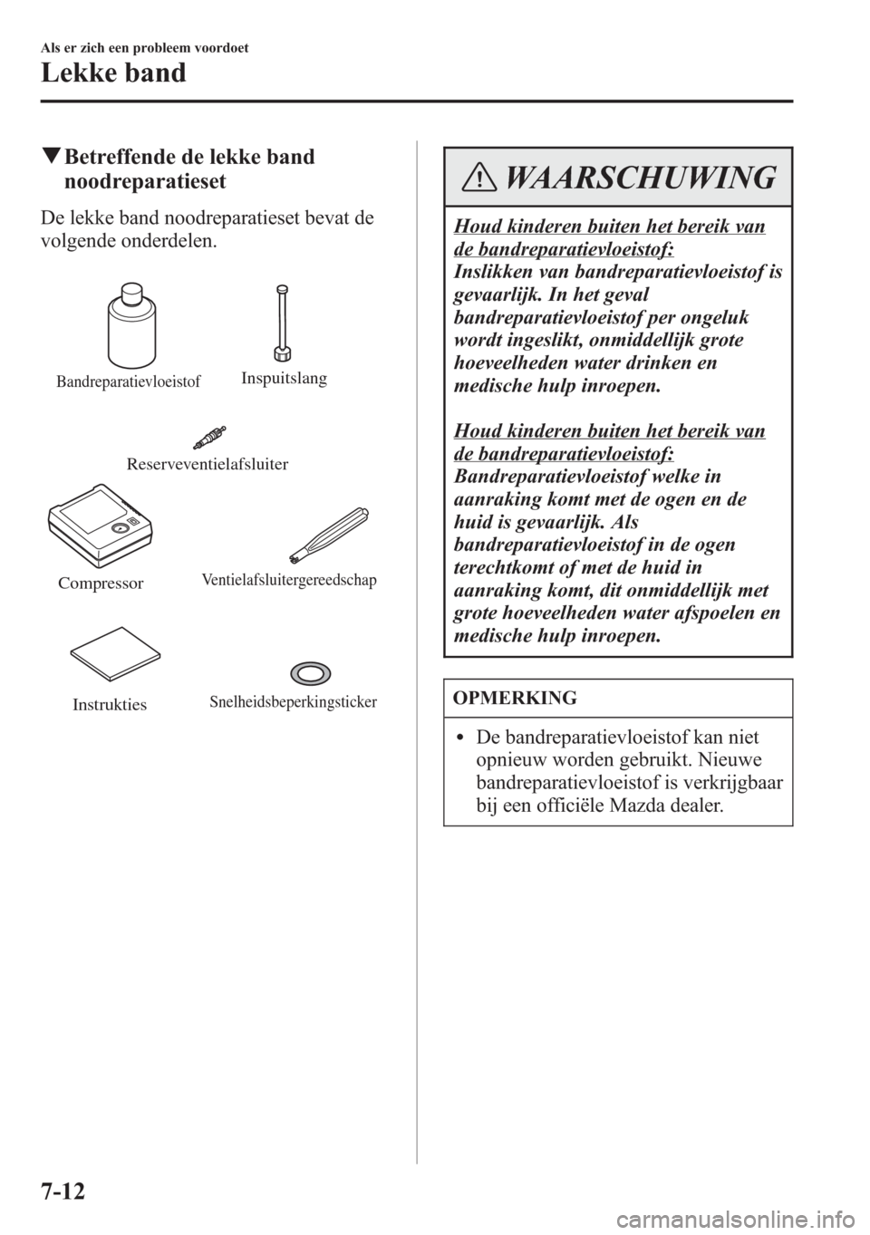 MAZDA MODEL 6 2015  Handleiding (in Dutch) qBetreffende de lekke band
noodreparatieset
De lekke band noodreparatieset bevat de
volgende onderdelen.
BandreparatievloeistofInspuitslang
Compressor
Ventielafsluitergereedschap
Reserveventielafsluit
