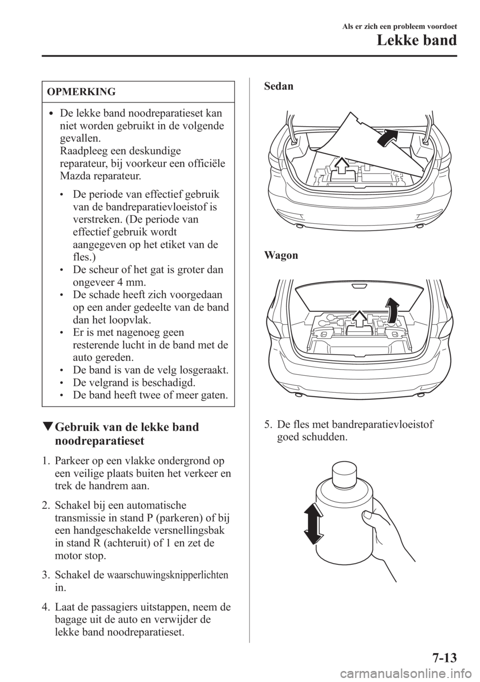MAZDA MODEL 6 2015  Handleiding (in Dutch) OPMERKING
lDe lekke band noodreparatieset kan
niet worden gebruikt in de volgende
gevallen.
Raadpleeg een deskundige
reparateur, bij voorkeur een officiële
Mazda reparateur.
lDe periode van effectief