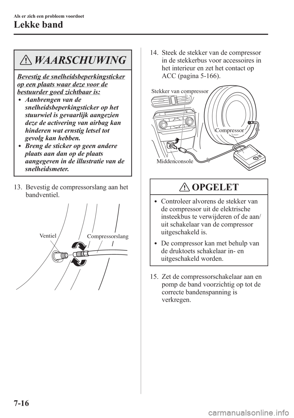 MAZDA MODEL 6 2015  Handleiding (in Dutch) WAARSCHUWING
Bevestig de snelheidsbeperkingsticker
op een plaats waar deze voor de
bestuurder goed zichtbaar is:lAanbrengen van de
snelheidsbeperkingsticker op het
stuurwiel is gevaarlijk aangezien
de