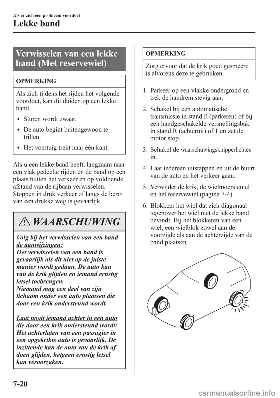 MAZDA MODEL 6 2015 Handleiding (in Dutch) Verwisselen van een lekke
band (Met reservewiel)
OPMERKING
Als zich tijdens het rijden het volgende
voordoet, kan dit duiden op een lekke
band.
lSturen wordt zwaar.
lDe auto begint buitengewoon te
tri MAZDA MODEL 6 2015 Handleiding (in Dutch) Verwisselen van een lekke
band (Met reservewiel)
OPMERKING
Als zich tijdens het rijden het volgende
voordoet, kan dit duiden op een lekke
band.
lSturen wordt zwaar.
lDe auto begint buitengewoon te
tri