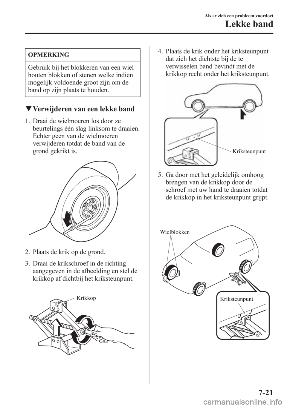 MAZDA MODEL 6 2015  Handleiding (in Dutch) OPMERKING
Gebruik bij het blokkeren van een wiel
houten blokken of stenen welke indien
mogelijk voldoende groot zijn om de
band op zijn plaats te houden.
qVerwijderen van een lekke band
1. Draai de wi
