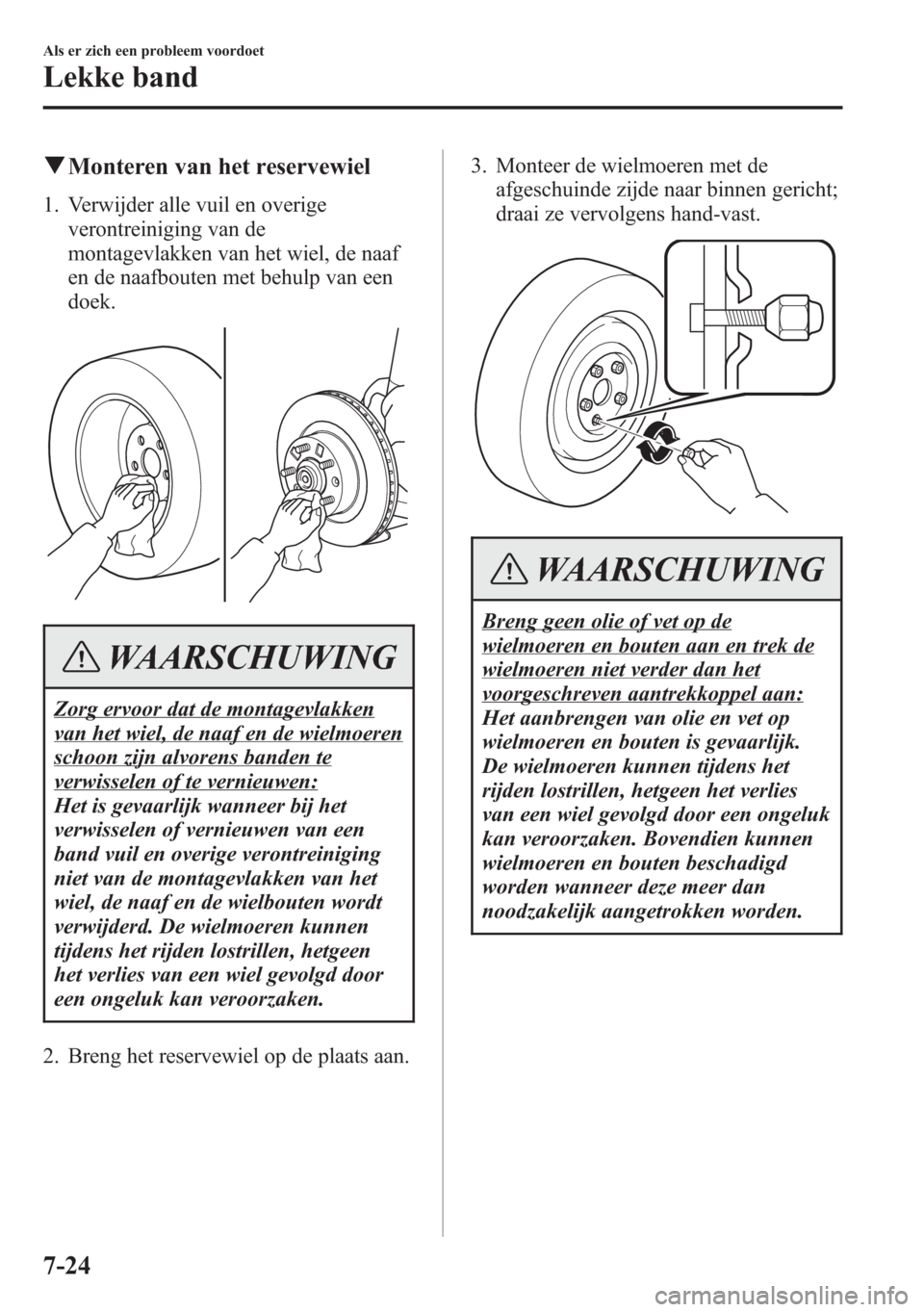 MAZDA MODEL 6 2015 Handleiding (in Dutch) qMonteren van het reservewiel
1. Verwijder alle vuil en overige
verontreiniging van de
montagevlakken van het wiel, de naaf
en de naafbouten met behulp van een
doek.
WAARSCHUWING
Zorg ervoor dat de mo MAZDA MODEL 6 2015 Handleiding (in Dutch) qMonteren van het reservewiel
1. Verwijder alle vuil en overige
verontreiniging van de
montagevlakken van het wiel, de naaf
en de naafbouten met behulp van een
doek.
WAARSCHUWING
Zorg ervoor dat de mo