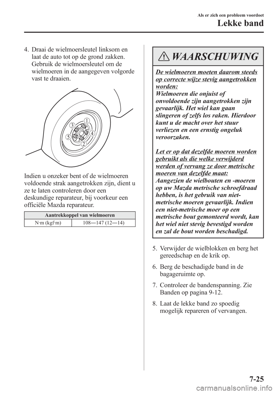 MAZDA MODEL 6 2015 Handleiding (in Dutch) 4. Draai de wielmoersleutel linksom en
laat de auto tot op de grond zakken.
Gebruik de wielmoersleutel om de
wielmoeren in de aangegeven volgorde
vast te draaien.
Indien u onzeker bent of de wielmoere MAZDA MODEL 6 2015 Handleiding (in Dutch) 4. Draai de wielmoersleutel linksom en
laat de auto tot op de grond zakken.
Gebruik de wielmoersleutel om de
wielmoeren in de aangegeven volgorde
vast te draaien.
Indien u onzeker bent of de wielmoere