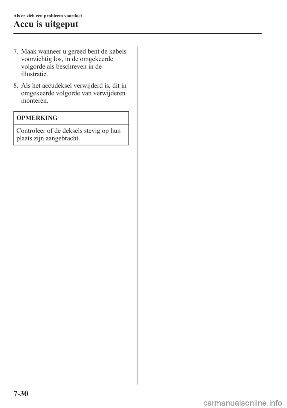 MAZDA MODEL 6 2015  Handleiding (in Dutch) 7. Maak wanneer u gereed bent de kabels
voorzichtig los, in de omgekeerde
volgorde als beschreven in de
illustratie.
8. Als het accudeksel verwijderd is, dit in
omgekeerde volgorde van verwijderen
mon