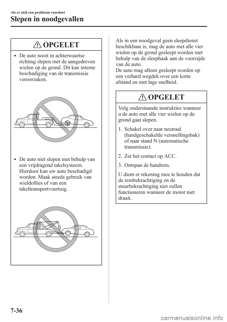 MAZDA MODEL 6 2015 Handleiding (in Dutch) OPGELET
lDe auto nooit in achterwaartse
richting slepen met de aangedreven
wielen op de grond. Dit kan interne
beschadiging van de transmissie
veroorzaken.
lDe auto niet slepen met behulp van
een vrij MAZDA MODEL 6 2015 Handleiding (in Dutch) OPGELET
lDe auto nooit in achterwaartse
richting slepen met de aangedreven
wielen op de grond. Dit kan interne
beschadiging van de transmissie
veroorzaken.
lDe auto niet slepen met behulp van
een vrij