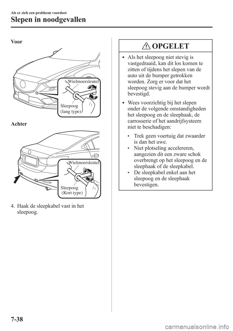 MAZDA MODEL 6 2015  Handleiding (in Dutch) Voor
Wielmoersleutel
Sleepoog 
(lang type)
Achter
Sleepoog 
(Kort type)
Wielmoersleutel
4. Haak de sleepkabel vast in het
sleepoog.
OPGELET
lAls het sleepoog niet stevig is
vastgedraaid, kan dit los k
