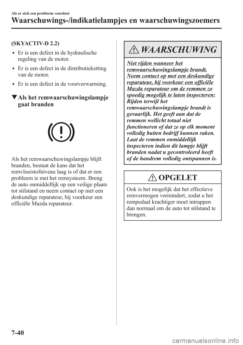 MAZDA MODEL 6 2015 Handleiding (in Dutch) (SKYACTIV-D 2.2)
lEr is een defect in de hydraulische
regeling van de motor.
lEr is een defect in de distributieketting
van de motor.
lEr is een defect in de voorverwarming.
qAls het remwaarschuwingsl MAZDA MODEL 6 2015 Handleiding (in Dutch) (SKYACTIV-D 2.2)
lEr is een defect in de hydraulische
regeling van de motor.
lEr is een defect in de distributieketting
van de motor.
lEr is een defect in de voorverwarming.
qAls het remwaarschuwingsl
