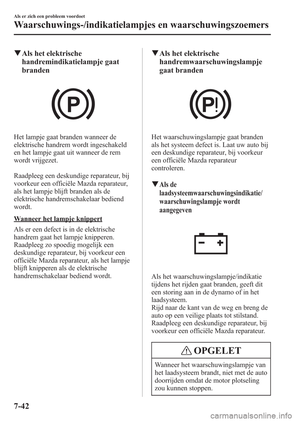 MAZDA MODEL 6 2015 Handleiding (in Dutch) qAls het elektrische
handremindikatielampje gaat
branden
Het lampje gaat branden wanneer de
elektrische handrem wordt ingeschakeld
en het lampje gaat uit wanneer de rem
wordt vrijgezet.
Raadpleeg een MAZDA MODEL 6 2015 Handleiding (in Dutch) qAls het elektrische
handremindikatielampje gaat
branden
Het lampje gaat branden wanneer de
elektrische handrem wordt ingeschakeld
en het lampje gaat uit wanneer de rem
wordt vrijgezet.
Raadpleeg een