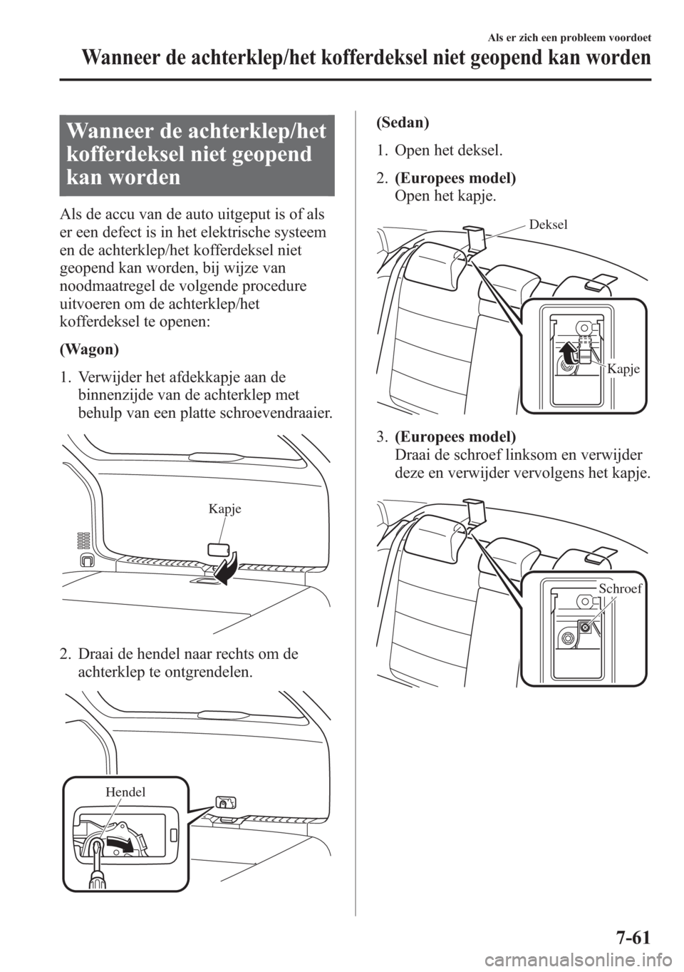 MAZDA MODEL 6 2015  Handleiding (in Dutch) Wanneer de achterklep/het
kofferdeksel niet geopend
kan worden
Als de accu van de auto uitgeput is of als
er een defect is in het elektrische systeem
en de achterklep/het kofferdeksel niet
geopend kan