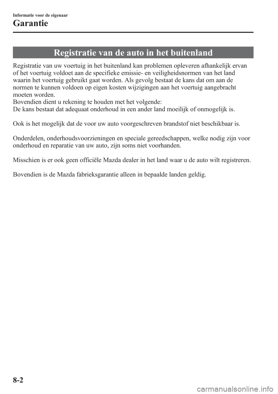 MAZDA MODEL 6 2015  Handleiding (in Dutch) Registratie van de auto in het buitenland
Registratie van uw voertuig in het buitenland kan problemen opleveren afhankelijk ervan
of het voertuig voldoet aan de specifieke emissie- en veiligheidsnorme