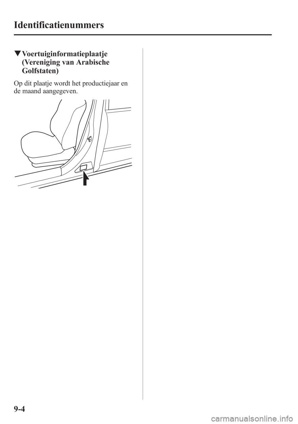 MAZDA MODEL 6 2015  Handleiding (in Dutch) qVoertuiginformatieplaatje
(Vereniging van Arabische
Golfstaten)
Op dit plaatje wordt het productiejaar en
de maand aangegeven.
9-4
Identificatienummers 