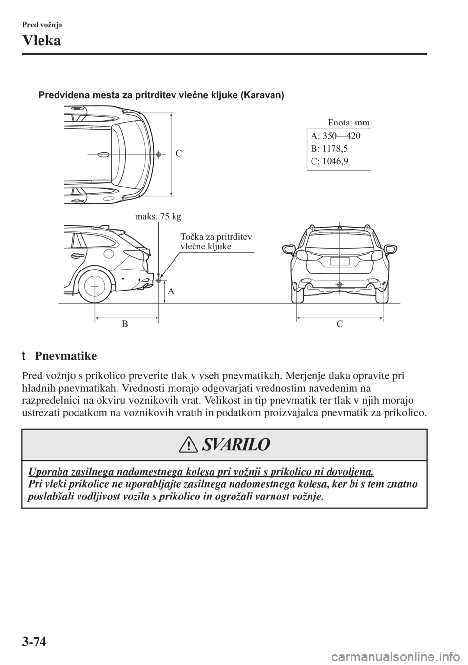 MAZDA MODEL 6 2015  Priročnik za lastnika (in Slovenian)  3-74
Pred vožnjo
Vleka
tPnevmatike
Pred vožnjo s prikolico preverite tlak v vseh pnevmatikah. Merjenje tlaka opravite pri 
hladnih pnevmatikah. Vrednosti morajo odgovarjati vrednostim navedenim na 

