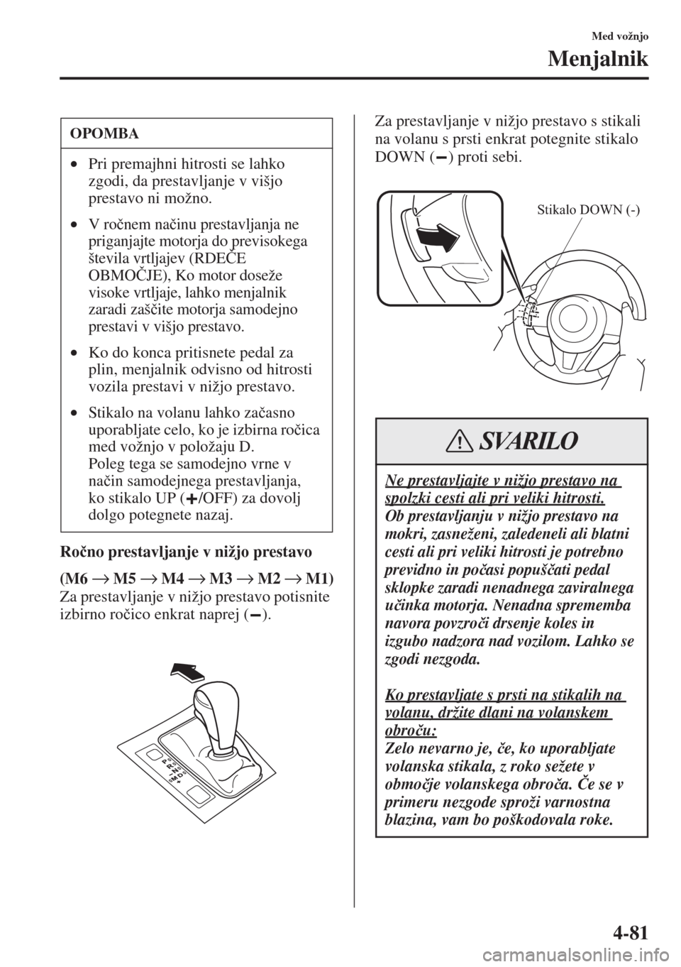 MAZDA MODEL 6 2015  Priročnik za lastnika (in Slovenian)  4-81
Med vožnjo
Menjalnik
Ro�þno prestavljanje v nižjo prestavo
(M6 → M5 → M4 → M3 → M2 → M1)
Za prestavljanje v nižjo prestavo potisnite 
izbirno ro�þico enkrat naprej ( ).Za prestavlj