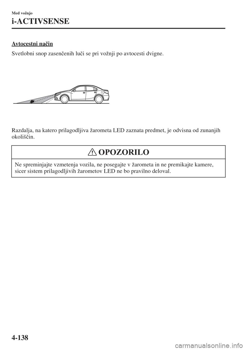 MAZDA MODEL 6 2015  Priročnik za lastnika (in Slovenian)  4-138
Med vožnjo
i-ACTIVSENSE
Avtocestni na�þin
Svetlobni snop zasen�þenih lu�þi se pri vožnji po avtocesti dvigne.
Razdalja, na katero prilagodljiva žarometa LED zaznata predmet, je odvisna od 