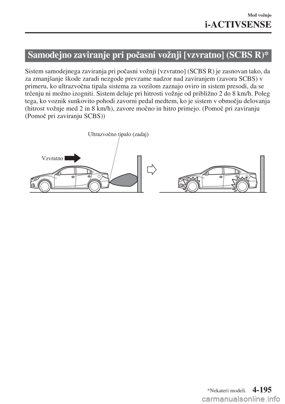MAZDA MODEL 6 2015  Priročnik za lastnika (in Slovenian)  4-195
Med vožnjo
i-ACTIVSENSE
Sistem samodejnega zaviranja pri po�þasni vožnji [vzvratno] (SCBS R) je zasnovan tako, da 
za zmanjšanje škode zaradi nezgode prevzame nadzor nad zaviranjem (zavora 
