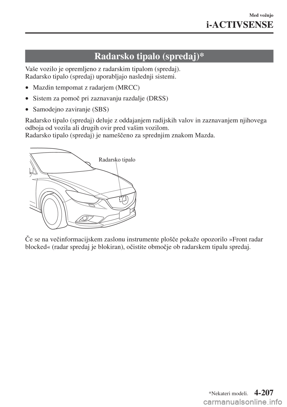 MAZDA MODEL 6 2015  Priročnik za lastnika (in Slovenian)  4-207
Med vožnjo
i-ACTIVSENSE
Vaše vozilo je opremljeno z radarskim tipalom (spredaj).
Radarsko tipalo (spredaj) uporabljajo naslednji sistemi.
•Mazdin tempomat z radarjem (MRCC)
•Sistem za pomo