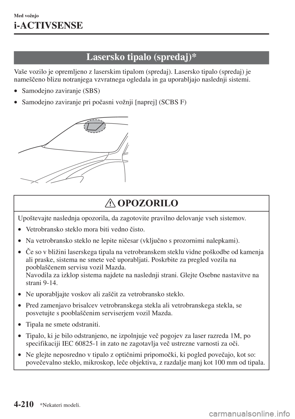 MAZDA MODEL 6 2015  Priročnik za lastnika (in Slovenian)  4-210
Med vožnjo
i-ACTIVSENSE
Vaše vozilo je opremljeno z laserskim tipalom (spredaj). Lasersko tipalo (spredaj) je 
nameš�þeno blizu notranjega vzvratnega ogledala in ga uporabljajo naslednji sis