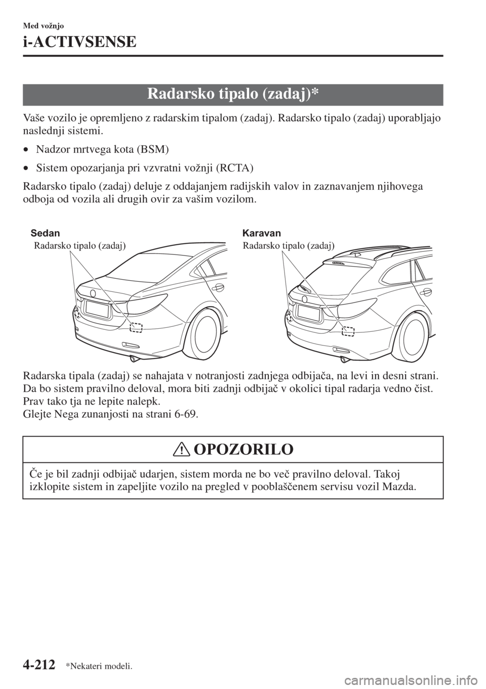 MAZDA MODEL 6 2015  Priročnik za lastnika (in Slovenian)  4-212
Med vožnjo
i-ACTIVSENSE
Vaše vozilo je opremljeno z radarskim tipalom (zadaj). Radarsko tipalo (zadaj) uporabljajo 
naslednji sistemi.
•Nadzor mrtvega kota (BSM)
•Sistem opozarjanja pri vz