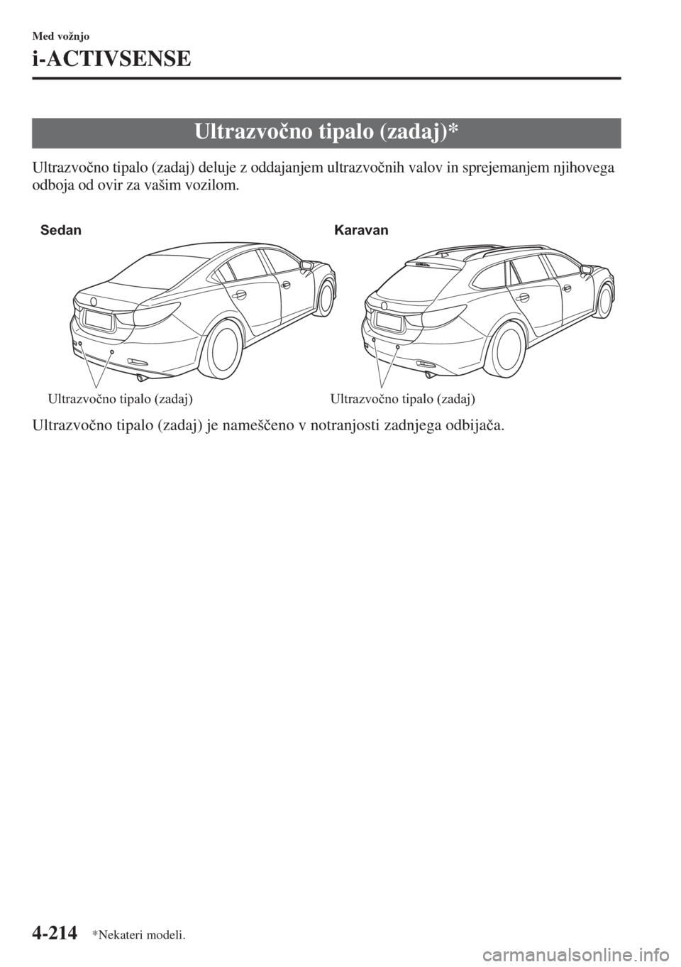 MAZDA MODEL 6 2015  Priročnik za lastnika (in Slovenian)  4-214
Med vožnjo
i-ACTIVSENSE
Ultrazvo�þno tipalo (zadaj) deluje z oddajanjem ultrazvo�þnih valov in sprejemanjem njihovega 
odboja od ovir za vašim vozilom.
Ultrazvo�þno tipalo (zadaj) je nameš