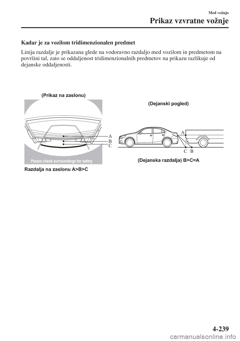 MAZDA MODEL 6 2015  Priročnik za lastnika (in Slovenian)  4-239
Med vožnjo
Prikaz vzvratne vožnje
Kadar je za vozilom tridimenzionalen predmet
Linija razdalje je prikazana glede na vodoravno razdaljo med vozilom in predmetom na 
površini tal, zato se odda