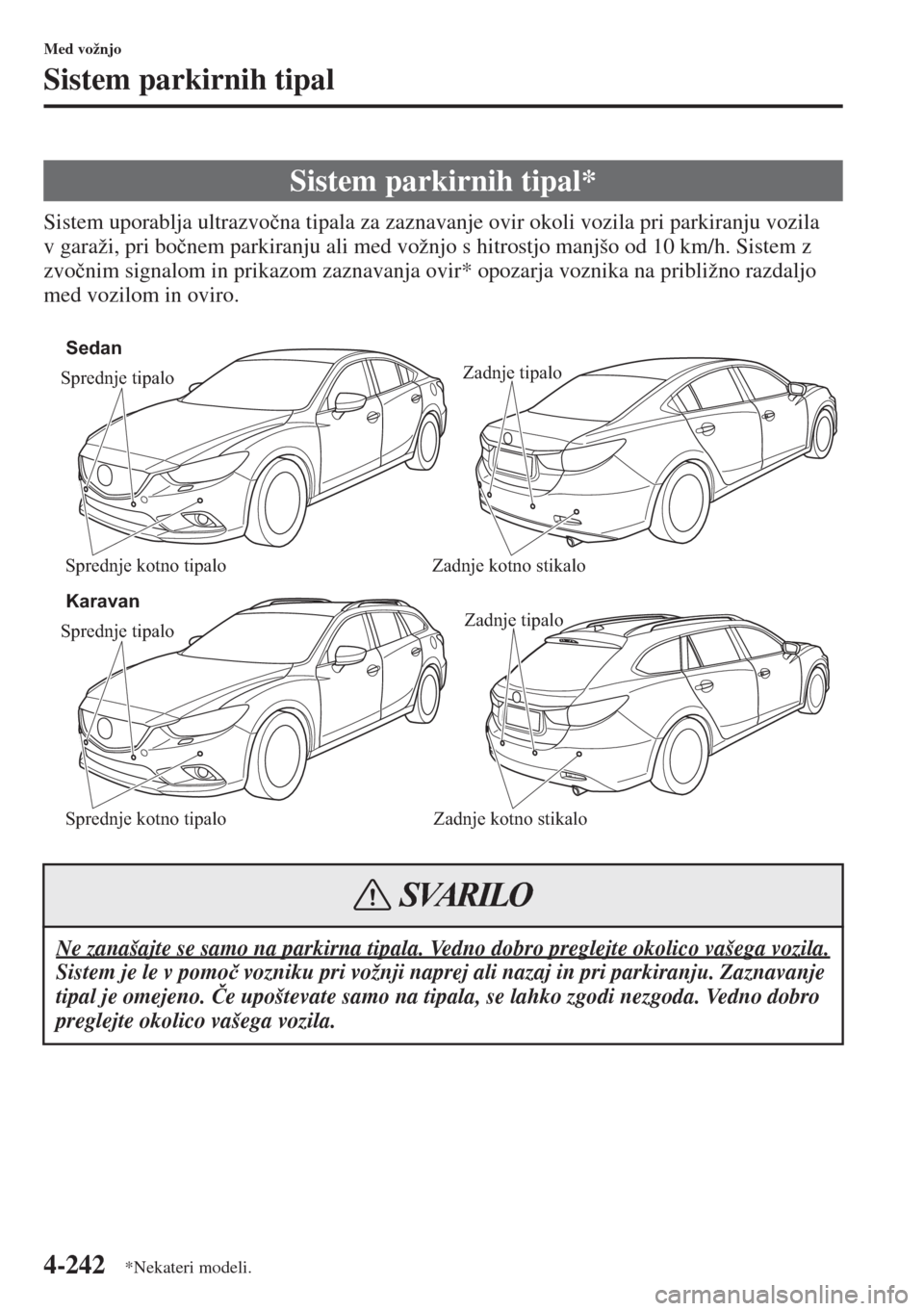 MAZDA MODEL 6 2015  Priročnik za lastnika (in Slovenian)  4-242
Med vožnjo
Sistem parkirnih tipal
Sistem uporablja ultrazvo�þna tipala za zaznavanje ovir okoli vozila pri parkiranju vozila 
v garaži, pri bo�þnem parkiranju ali med vožnjo s hitrostjo man