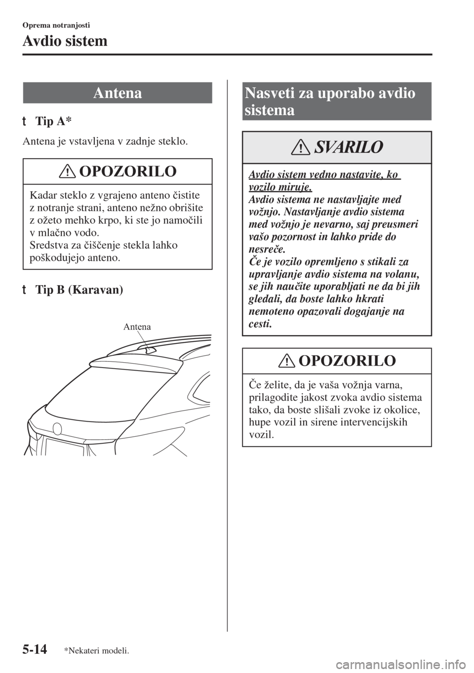 MAZDA MODEL 6 2015  Priročnik za lastnika (in Slovenian)  5-14
Oprema notranjosti
Av d i o  s i s t e m
tTip A*
Antena je vstavljena v zadnje steklo.
tTip B (Karavan)
Antena
Kadar steklo z vgrajeno anteno �þistite 
z notranje strani, anteno nežno obrišite