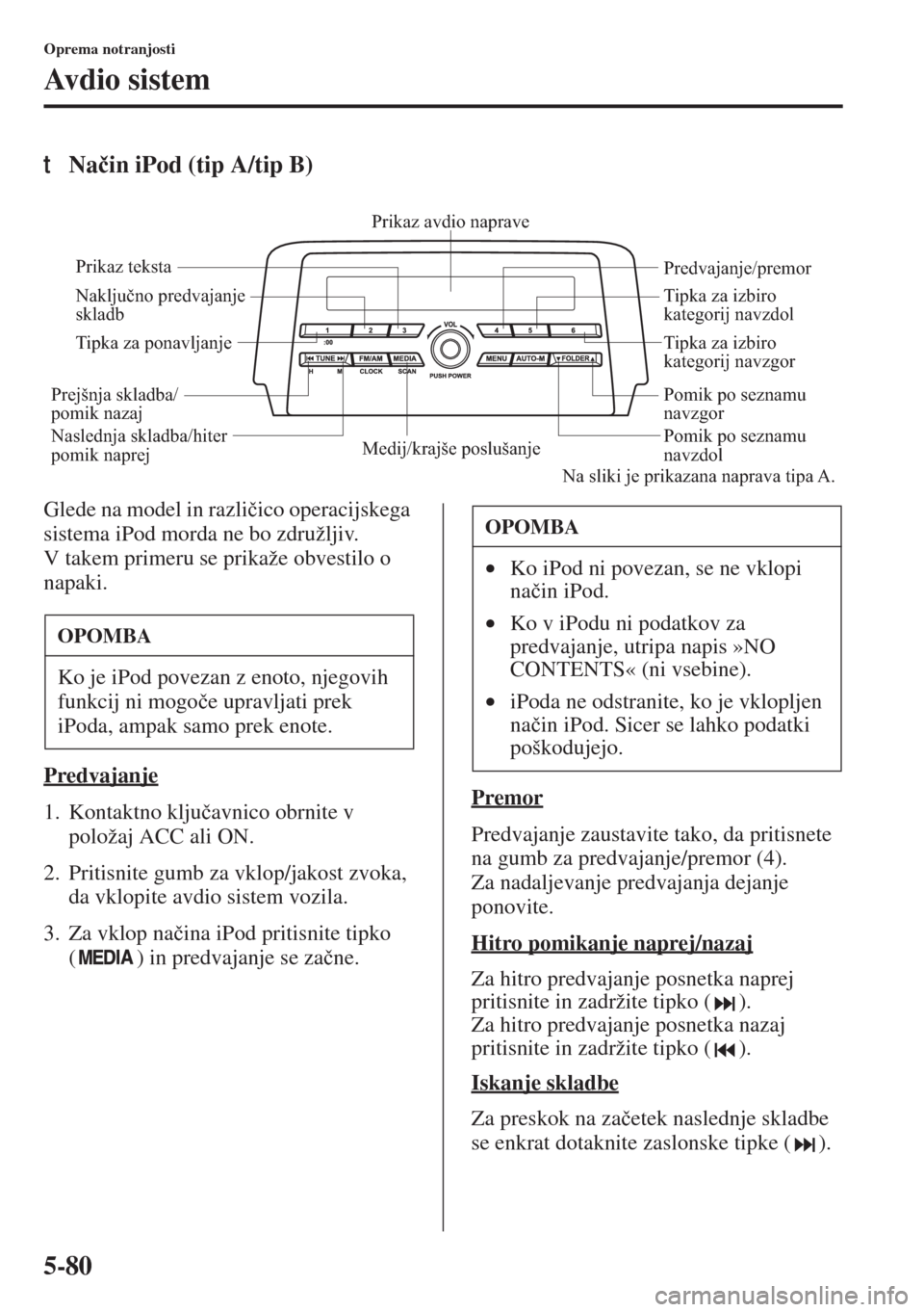 MAZDA MODEL 6 2015  Priročnik za lastnika (in Slovenian)  5-80
Oprema notranjosti
Avdio sistem
tNa�þin iPod (tip A/tip B)
Glede na model in razli�þico operacijskega 
sistema iPod morda ne bo združljiv. 
V takem primeru se prikaže obvestilo o 
napaki.
Pre
