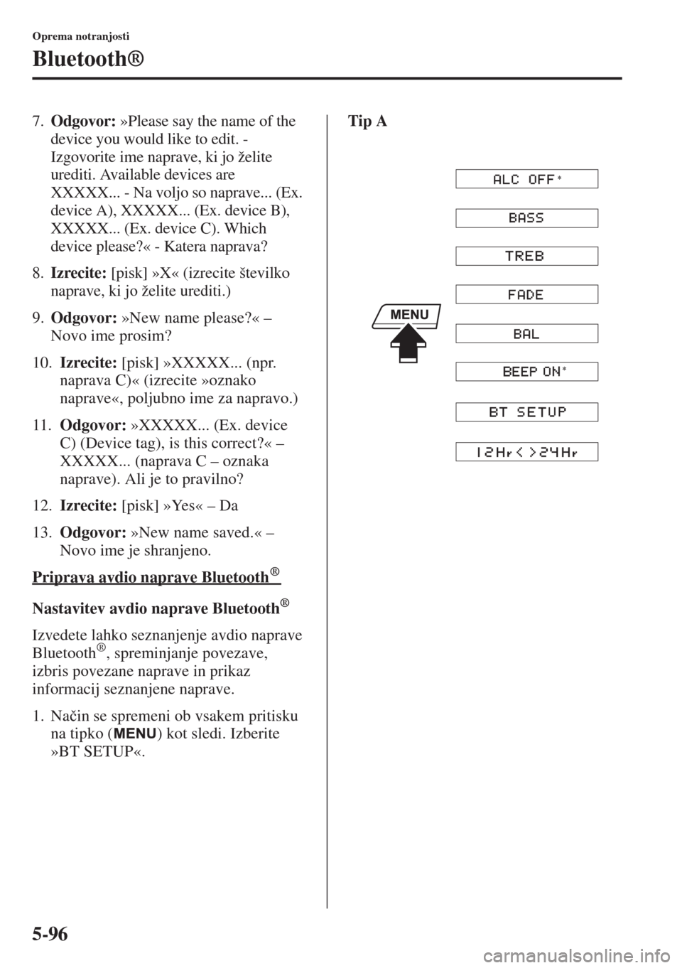 MAZDA MODEL 6 2015  Priročnik za lastnika (in Slovenian)  5-96
Oprema notranjosti
Bluetooth®
7.Odgovor: »Please say the name of the 
device you would like to edit. - 
Izgovorite ime naprave, ki jo želite 
urediti. Available devices are 
XXXXX... - Na volj