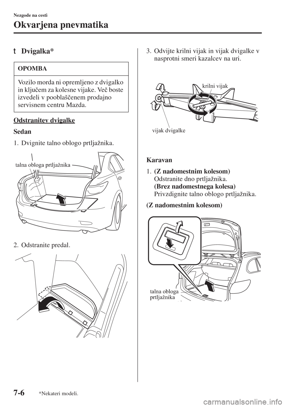 MAZDA MODEL 6 2015  Priročnik za lastnika (in Slovenian)  7-6
Nezgode na cesti
Okvarjena pnevmatika
tDvigalka*
Odstranitev dvigalke
Sedan
1. Dvignite talno oblogo prtljažnika.
2. Odstranite predal.3. Odvijte krilni vijak in vijak dvigalke v 
nasprotni smeri